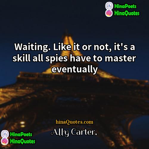 Ally Carter Quotes | Waiting. Like it or not, it's a